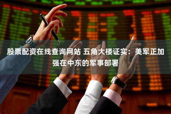 股票配资在线查询网站 五角大楼证实：美军正加强在中东的军事部署