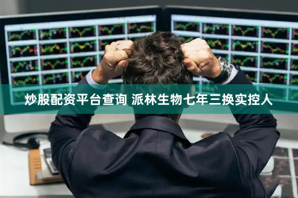 炒股配资平台查询 派林生物七年三换实控人