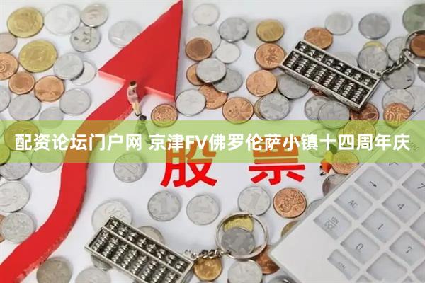 配资论坛门户网 京津FV佛罗伦萨小镇十四周年庆