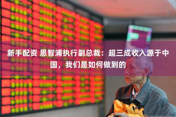 新手配资 恩智浦执行副总裁：超三成收入源于中国，我们是如何做到的
