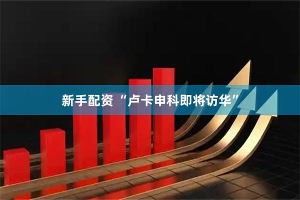 新手配资 “卢卡申科即将访华”