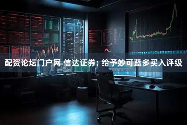 配资论坛门户网 信达证券: 给予妙可蓝多买入评级