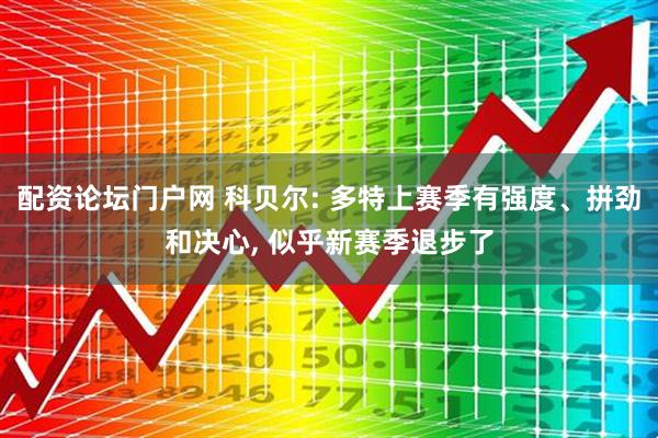 配资论坛门户网 科贝尔: 多特上赛季有强度、拼劲和决心, 似乎新赛季退步了