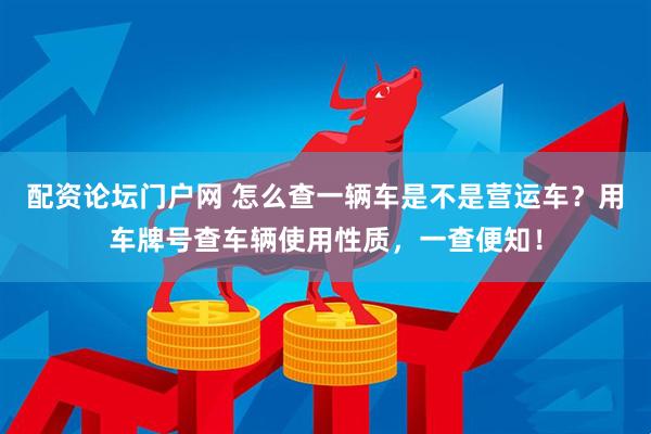配资论坛门户网 怎么查一辆车是不是营运车？用车牌号查车辆使用性质，一查便知！
