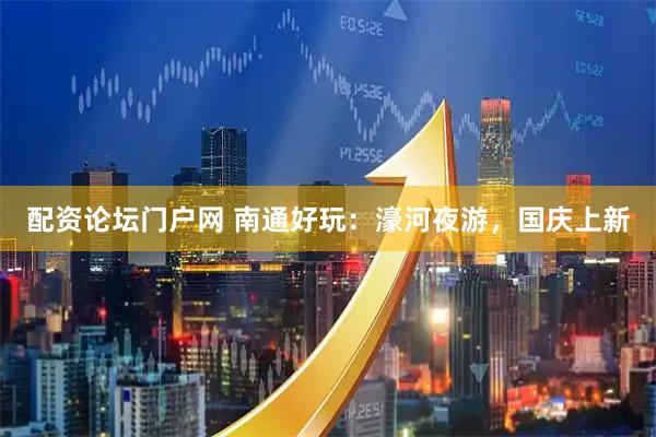 配资论坛门户网 南通好玩：濠河夜游，国庆上新