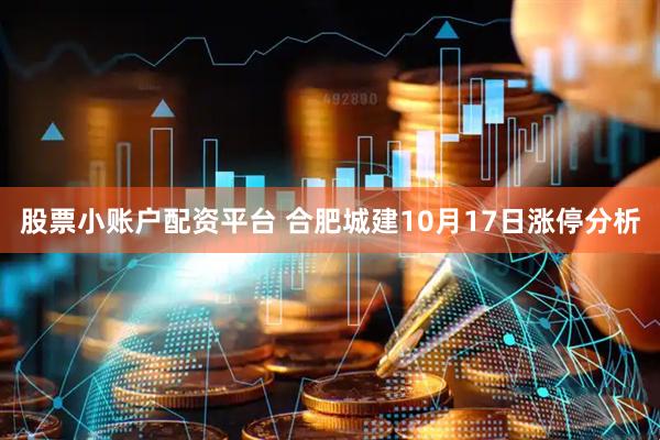 股票小账户配资平台 合肥城建10月17日涨停分析